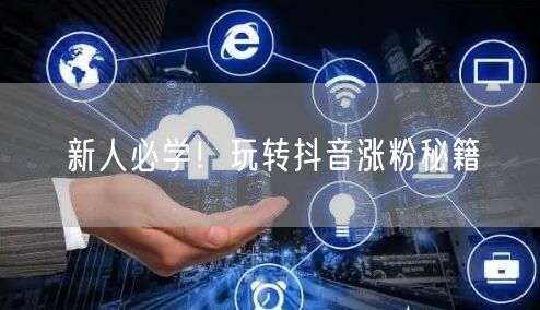 新人必学！玩转抖音涨粉秘籍
