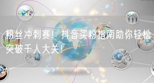 粉丝冲刺赛！抖音买粉指南助你轻松突破千人大关！