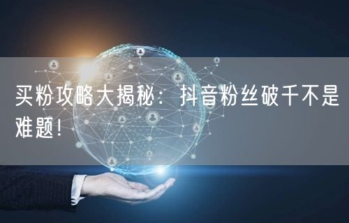 买粉攻略大揭秘：抖音粉丝破千不是难题！