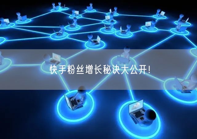 快手粉丝增长秘诀大公开！