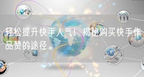 轻松提升快手人气！揭秘购买快手作品赞的途径。