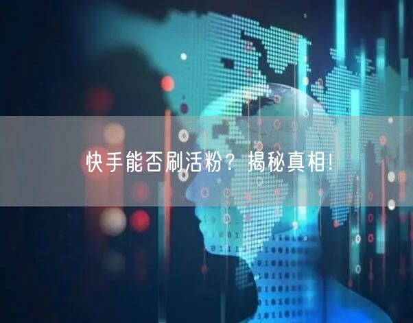 快手能否刷活粉？揭秘真相！