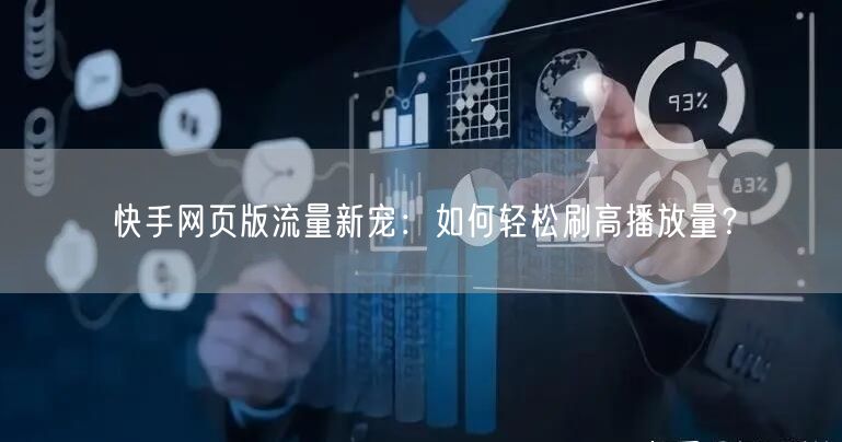 快手网页版流量新宠：如何轻松刷高播放量？