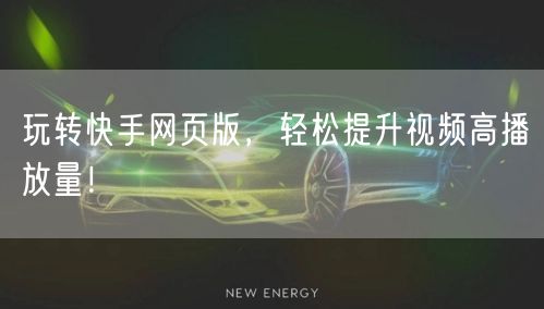 玩转快手网页版，轻松提升视频高播放量！
