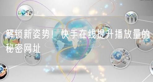 解锁新姿势！快手在线提升播放量的秘密网址
