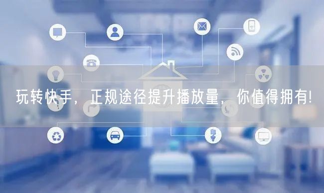 玩转快手，正规途径提升播放量，你值得拥有!