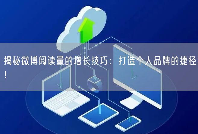 揭秘微博阅读量的增长技巧：打造个人品牌的捷径！