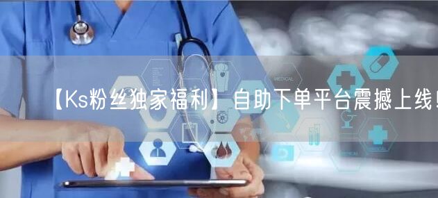 【Ks粉丝独家福利】自助下单平台震撼上线！