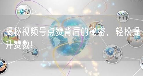 揭秘视频号点赞背后的秘密，轻松提升赞数!