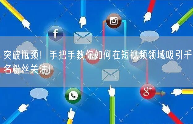 突破瓶颈！手把手教你如何在短视频领域吸引千名粉丝关注！