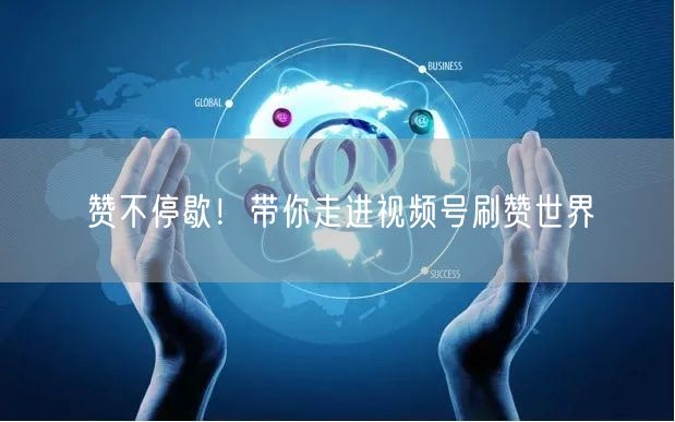 赞不停歇！带你走进视频号刷赞世界
