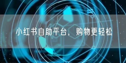 小红书自助平台，购物更轻松