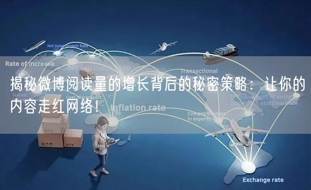 揭秘微博阅读量的增长背后的秘密策略：让你的内容走红网络！
