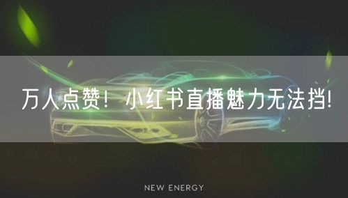万人点赞！小红书直播魅力无法挡!