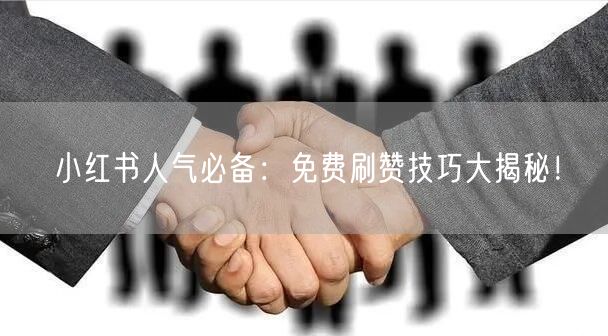 小红书人气必备：免费刷赞技巧大揭秘！