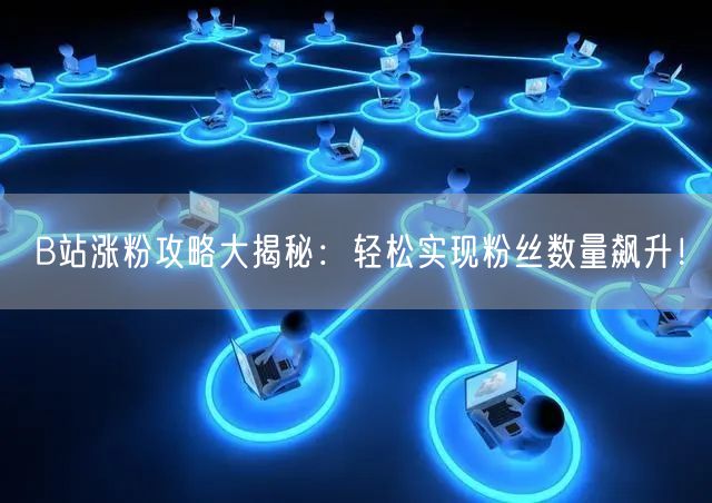 B站涨粉攻略大揭秘：轻松实现粉丝数量飙升！