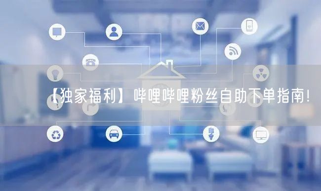 【独家福利】哔哩哔哩粉丝自助下单指南！