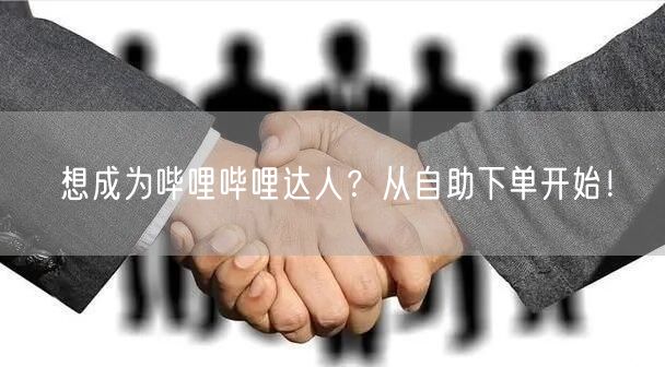 想成为哔哩哔哩达人？从自助下单开始！