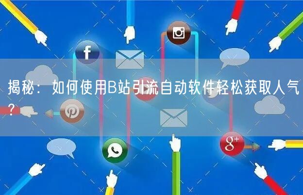 揭秘：如何使用B站引流自动软件轻松获取人气？