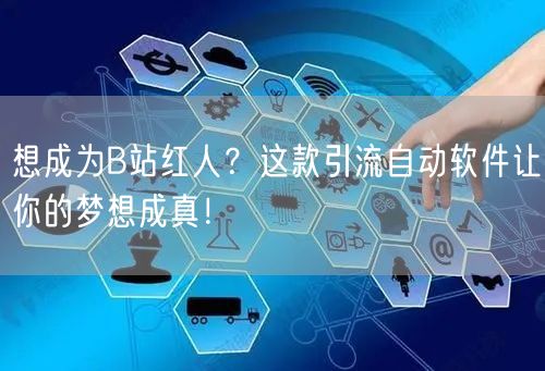 想成为B站红人？这款引流自动软件让你的梦想成真！