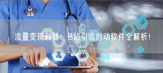 流量变现利器：B站引流自动软件全解析！