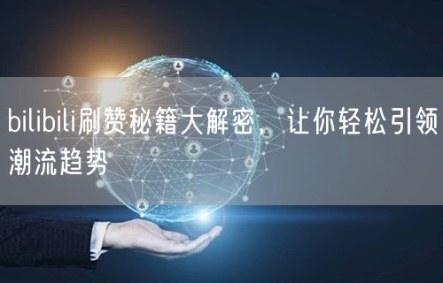 bilibili刷赞秘籍大解密，让你轻松引领潮流趋势