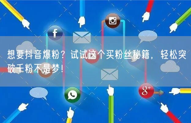 想要抖音爆粉？试试这个买粉丝秘籍，轻松突破千粉不是梦！