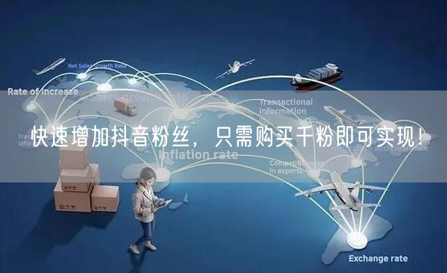 快速增加抖音粉丝，只需购买千粉即可实现！