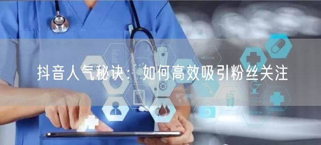 抖音人气秘诀：如何高效吸引粉丝关注