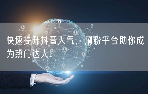 快速提升抖音人气，刷粉平台助你成为热门达人！