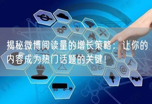 揭秘微博阅读量的增长策略：让你的内容成为热门话题的关键！