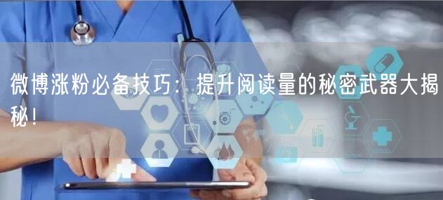 微博涨粉必备技巧：提升阅读量的秘密武器大揭秘！