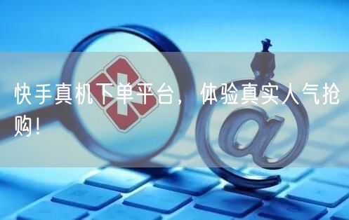 快手真机下单平台，体验真实人气抢购！