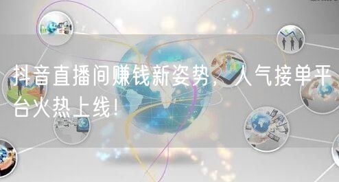 抖音直播间赚钱新姿势，人气接单平台火热上线！