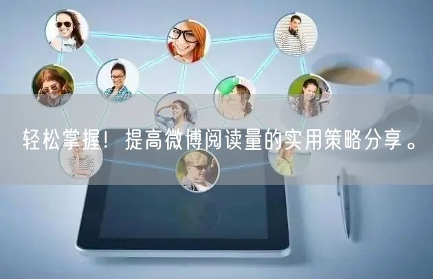轻松掌握！提高微博阅读量的实用策略分享。