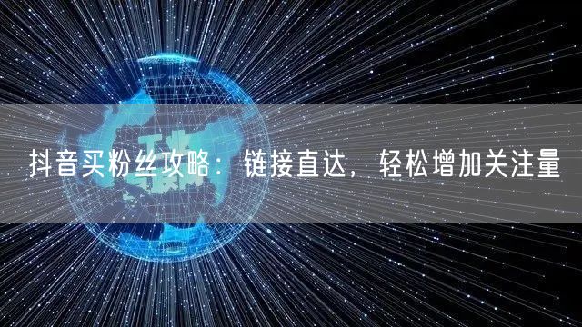 抖音买粉丝攻略：链接直达，轻松增加关注量