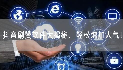 抖音刷赞软件大揭秘，轻松增加人气！