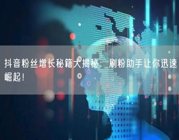 抖音粉丝增长秘籍大揭秘：刷粉助手让你迅速崛起！