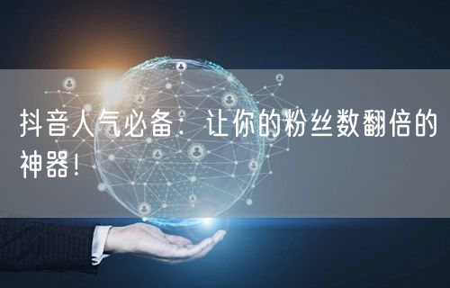 抖音人气必备：让你的粉丝数翻倍的神器！