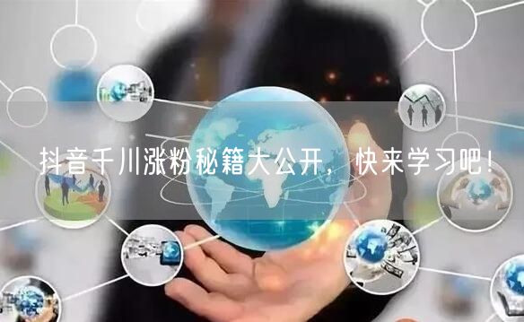 抖音千川涨粉秘籍大公开，快来学习吧！