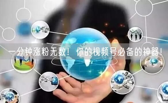 一分钟涨粉无数！你的视频号必备的神器！