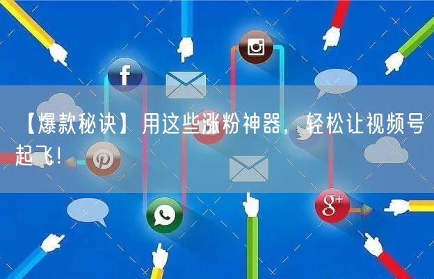 【爆款秘诀】用这些涨粉神器，轻松让视频号起飞！