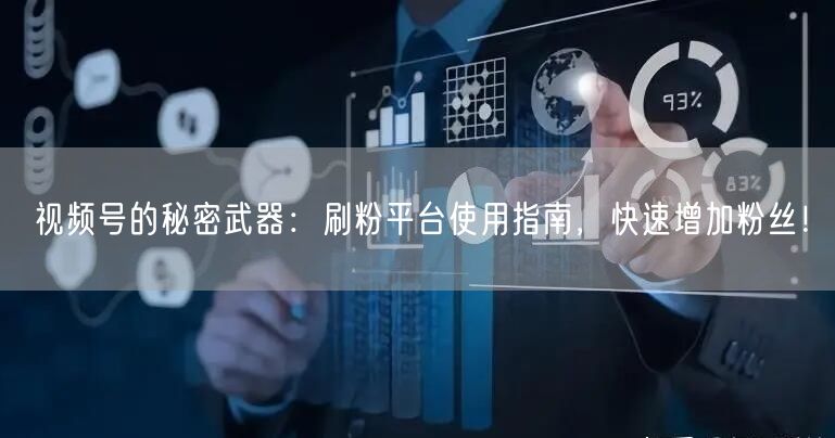 视频号的秘密武器：刷粉平台使用指南，快速增加粉丝！
