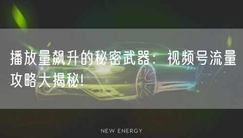 播放量飙升的秘密武器：视频号流量攻略大揭秘!