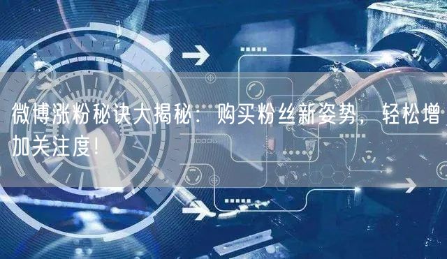 微博涨粉秘诀大揭秘：购买粉丝新姿势，轻松增加关注度！