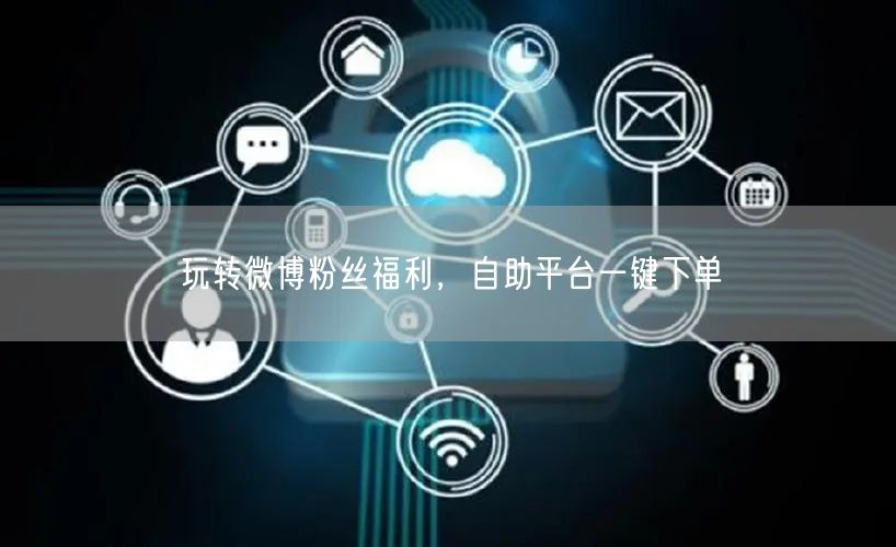玩转微博粉丝福利，自助平台一键下单