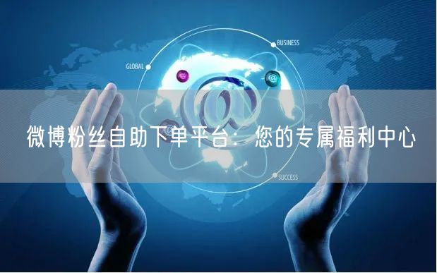 微博粉丝自助下单平台：您的专属福利中心