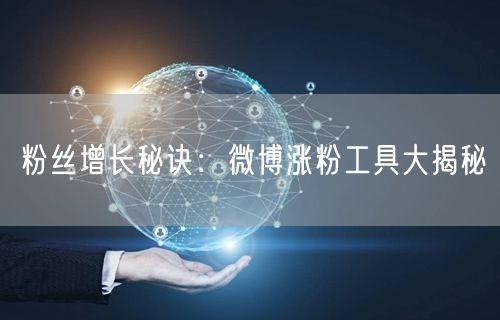 粉丝增长秘诀：微博涨粉工具大揭秘
