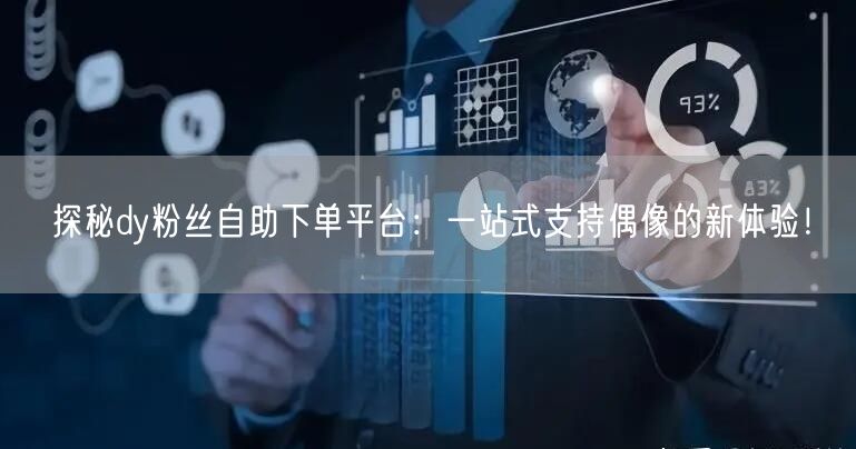 探秘dy粉丝自助下单平台：一站式支持偶像的新体验！