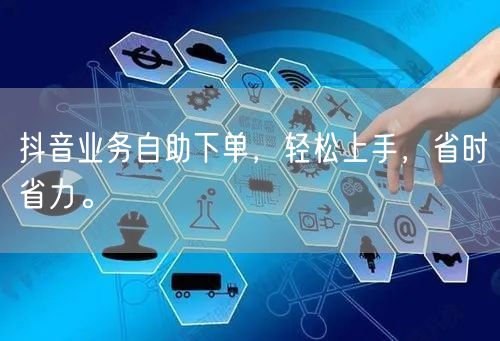 抖音业务自助下单，轻松上手，省时省力。